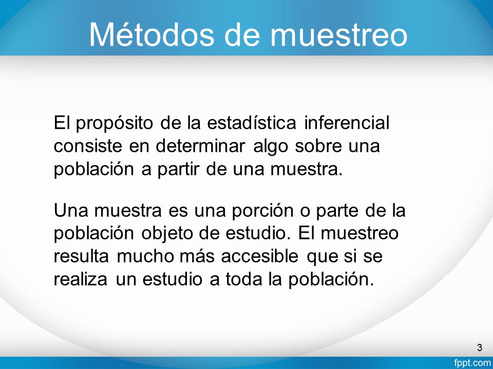 Métodos de muestreo El propósito de la estadística inferencial consiste en determinar algo sobre una población a partir de una muestra.