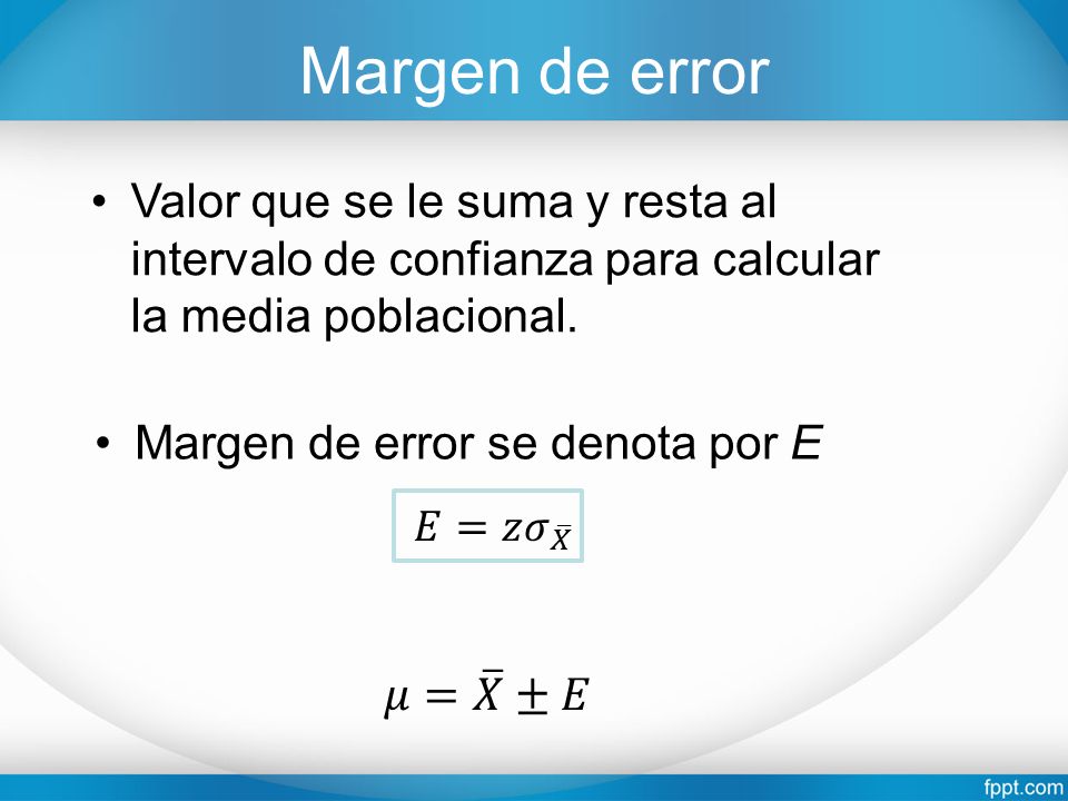 Margen de error Valor que se le suma y resta al intervalo de confianza para calcular la media poblacional.