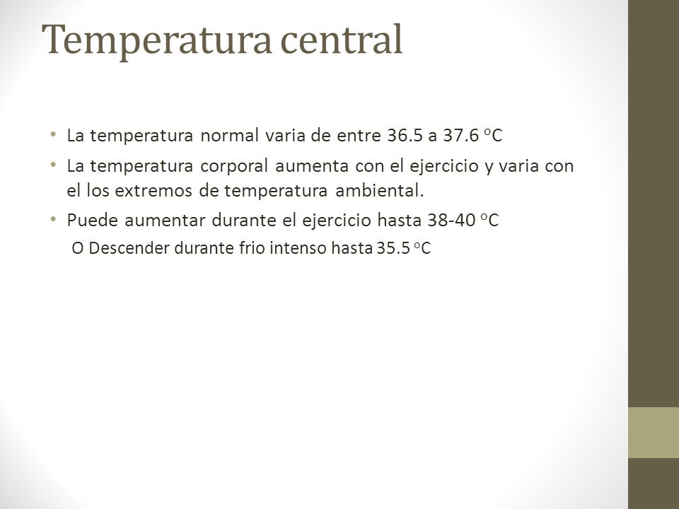 Temperatura central La temperatura normal varia de entre 36.5 a 37.6 oC.