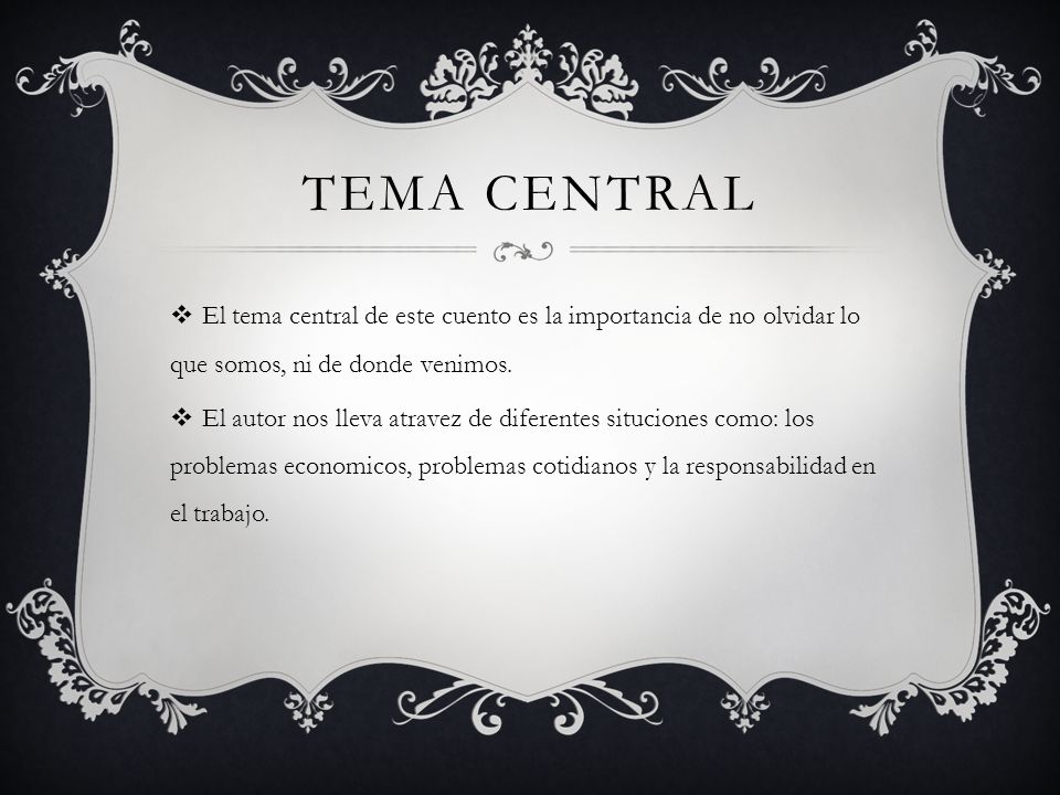 Tema central El tema central de este cuento es la importancia de no olvidar lo que somos, ni de donde venimos.