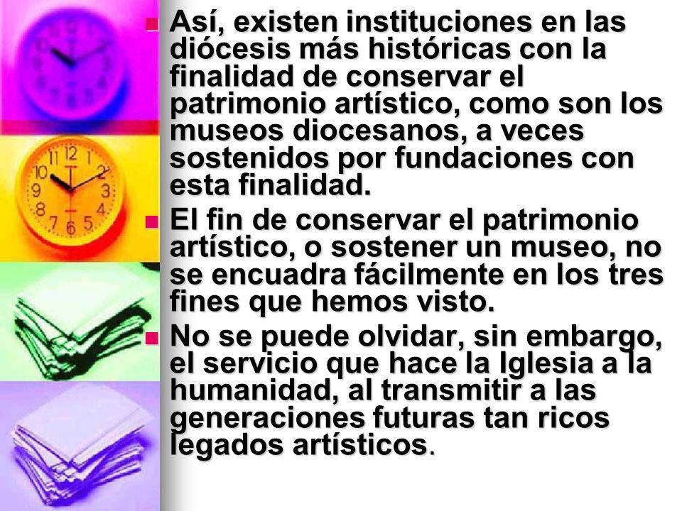 Así, existen instituciones en las diócesis más históricas con la finalidad de conservar el patrimonio artístico, como son los museos diocesanos, a veces sostenidos por fundaciones con esta finalidad.