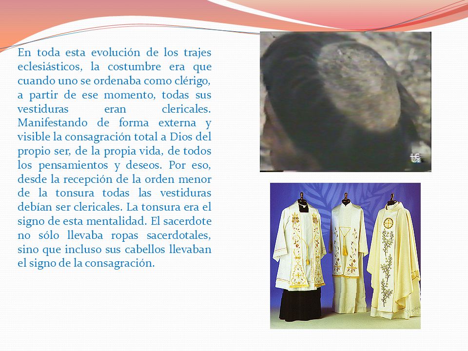 En toda esta evolución de los trajes eclesiásticos, la costumbre era que cuando uno se ordenaba como clérigo, a partir de ese momento, todas sus vestiduras eran clericales.