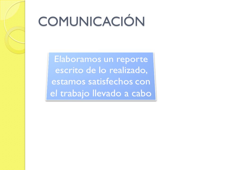 COMUNICACIÓN Elaboramos un reporte escrito de lo realizado, estamos satisfechos con el trabajo llevado a cabo.