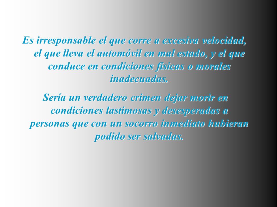 Es irresponsable el que corre a excesiva velocidad, el que lleva el automóvil en mal estado, y el que conduce en condiciones físicas o morales inadecuadas.