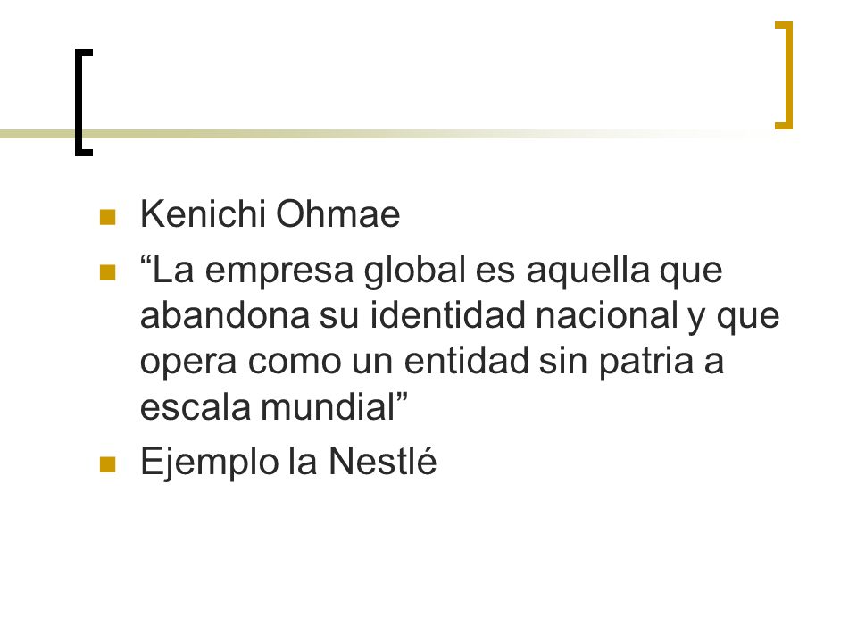 Kenichi Ohmae La empresa global es aquella que abandona su identidad nacional y que opera como un entidad sin patria a escala mundial