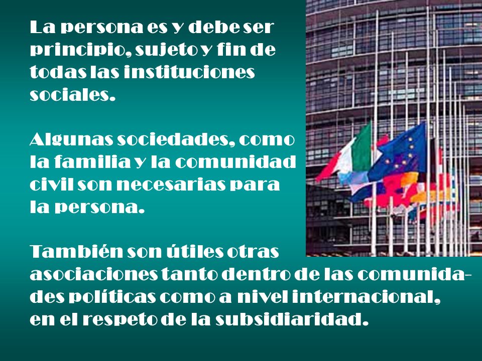 La persona es y debe ser principio, sujeto y fin de. todas las instituciones. sociales. Algunas sociedades, como.