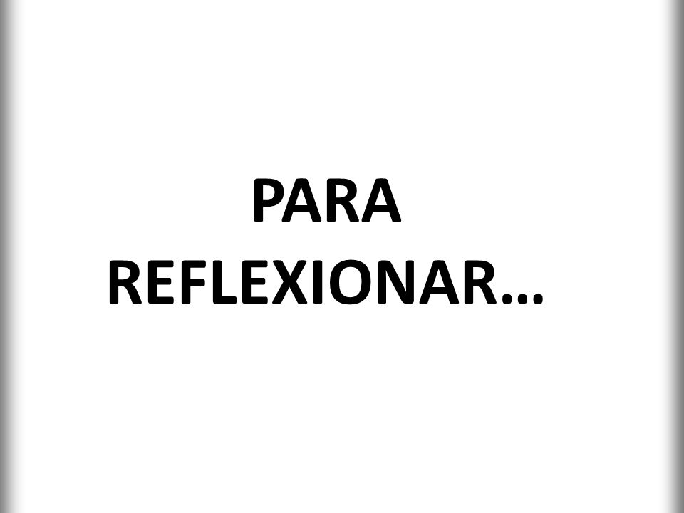 PARA REFLEXIONAR…