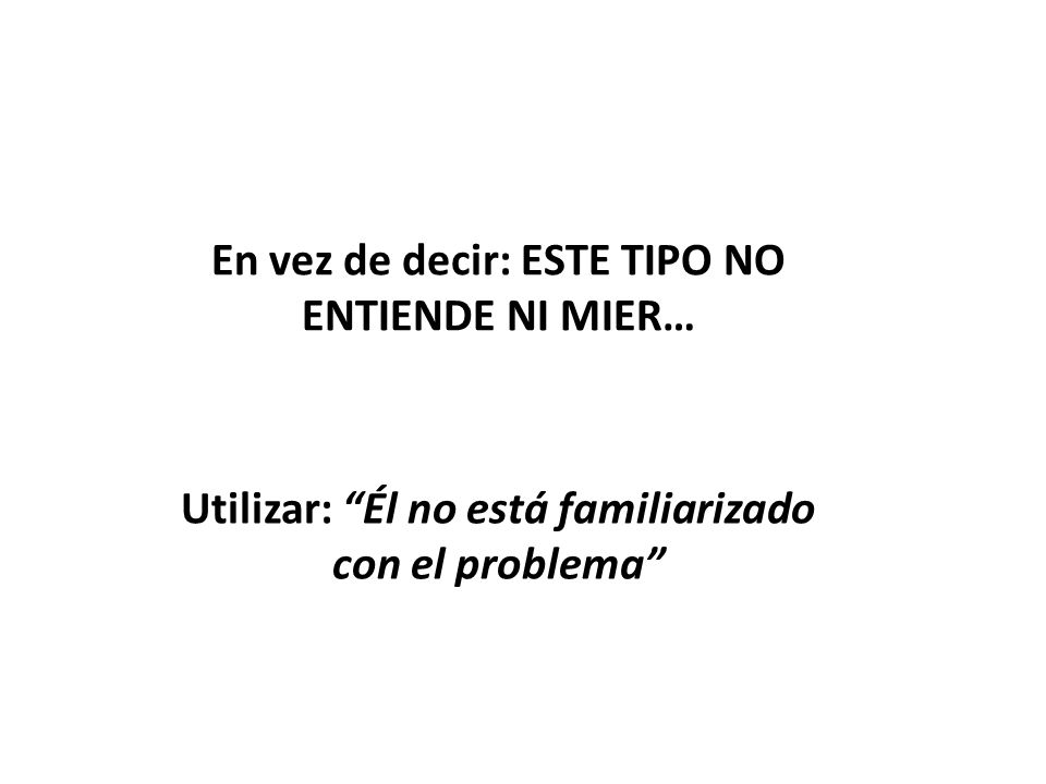 En vez de decir: ESTE TIPO NO ENTIENDE NI MIER…