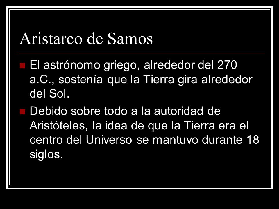 Aristarco de Samos El astrónomo griego, alrededor del 270 a.C., sostenía que la Tierra gira alrededor del Sol.
