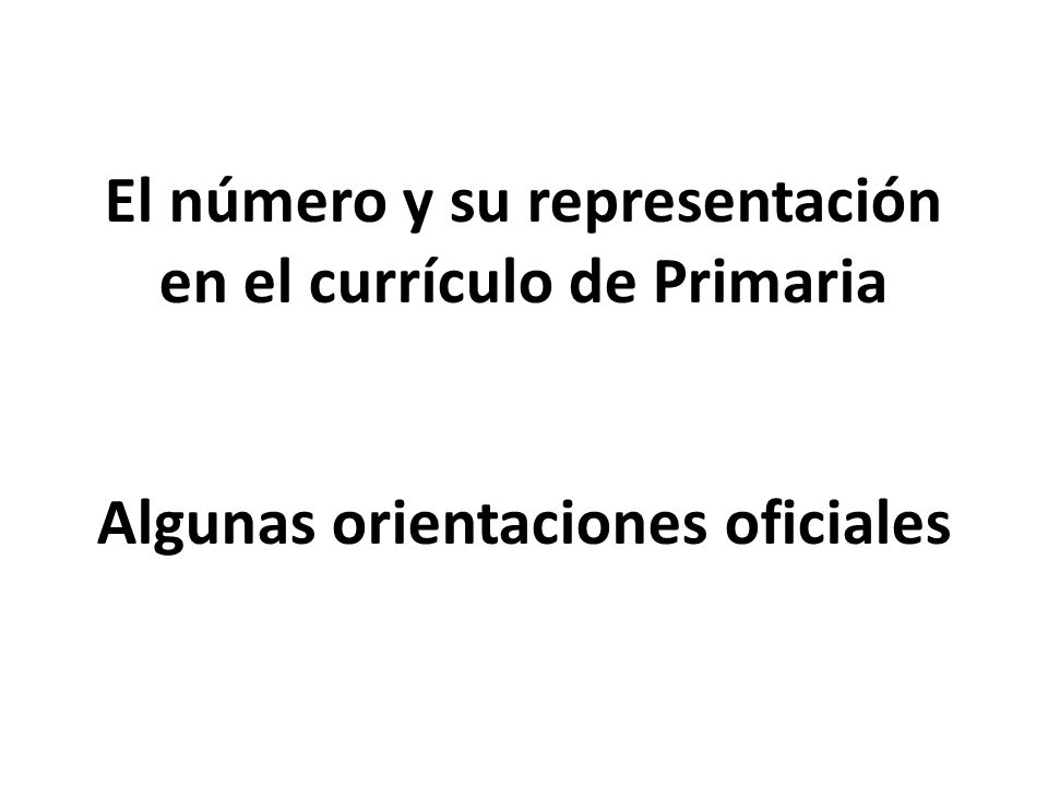 El número y su representación en el currículo de Primaria Algunas orientaciones oficiales