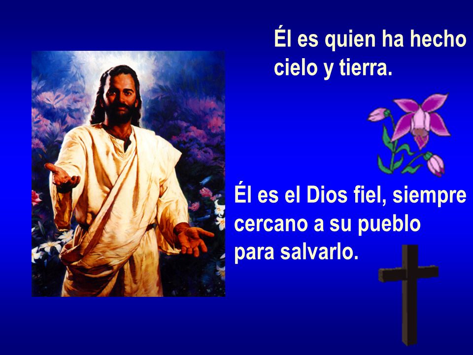 Él es quien ha hecho cielo y tierra. Él es el Dios fiel, siempre cercano a su pueblo para salvarlo.