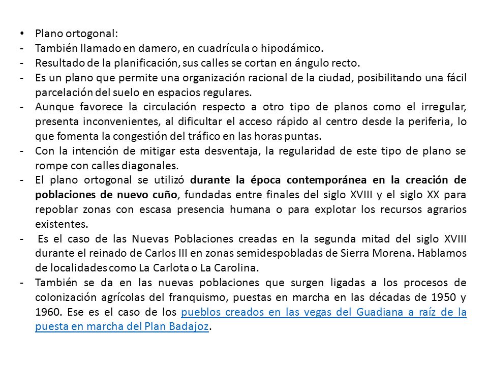 Plano ortogonal: También llamado en damero, en cuadrícula o hipodámico. Resultado de la planificación, sus calles se cortan en ángulo recto.