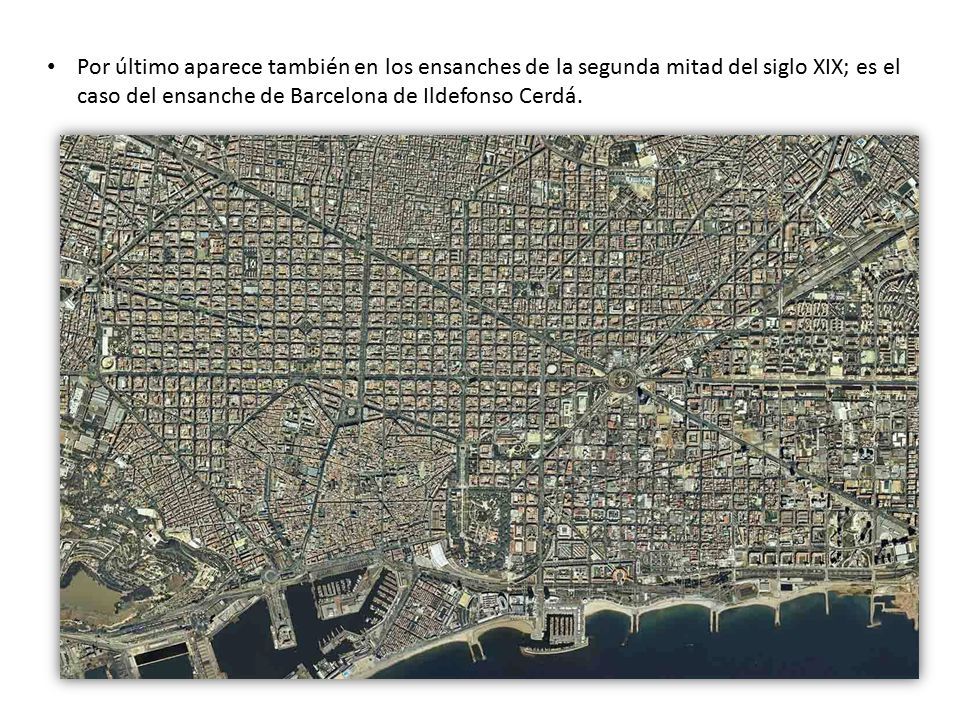 Por último aparece también en los ensanches de la segunda mitad del siglo XIX; es el caso del ensanche de Barcelona de Ildefonso Cerdá.