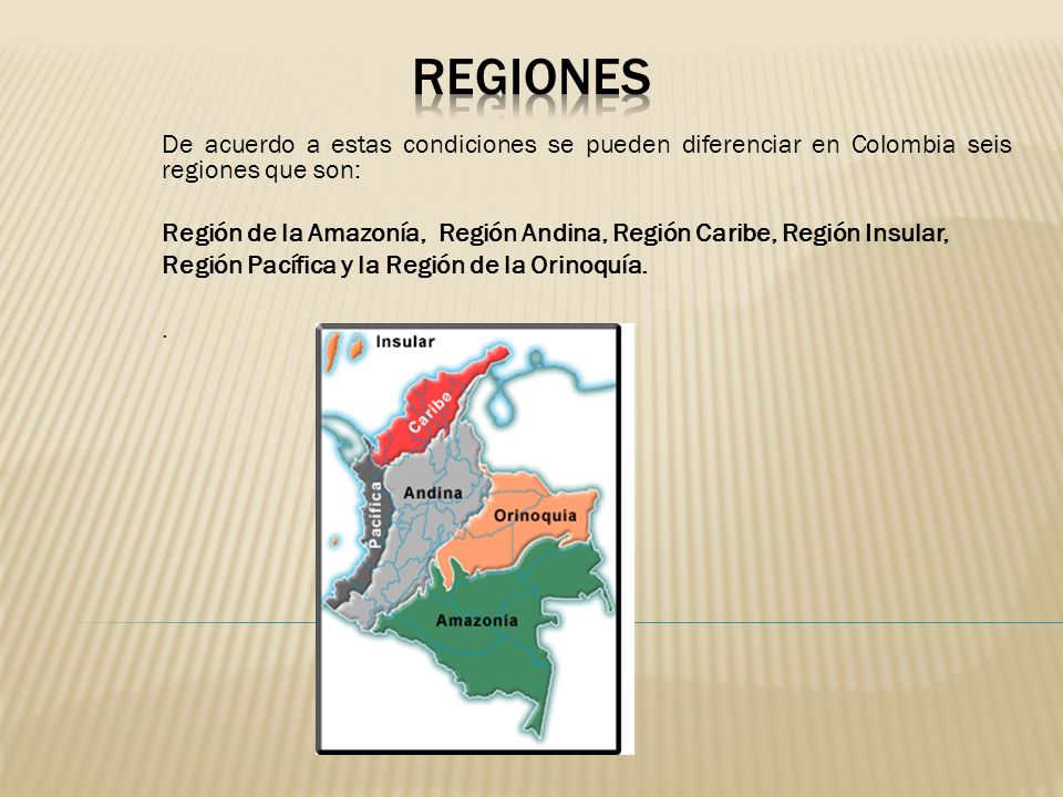 REGIONES De acuerdo a estas condiciones se pueden diferenciar en Colombia seis regiones que son: