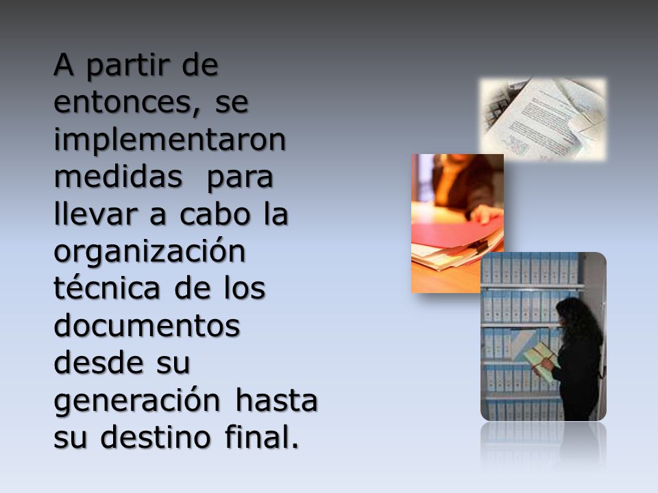 A partir de entonces, se implementaron medidas para llevar a cabo la organización técnica de los documentos desde su generación hasta su destino final.