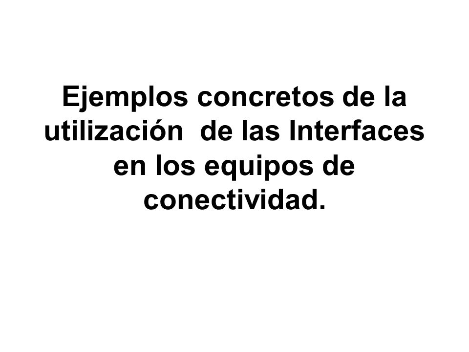 Ejemplos concretos de la utilización de las Interfaces en los equipos de conectividad.