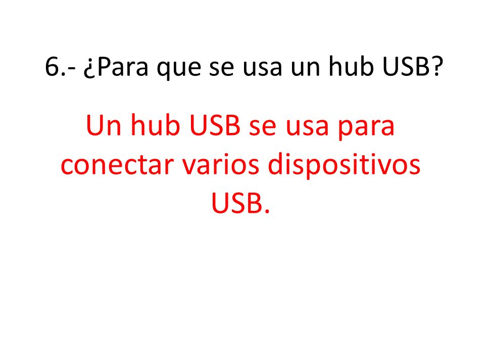 6.- ¿Para que se usa un hub USB