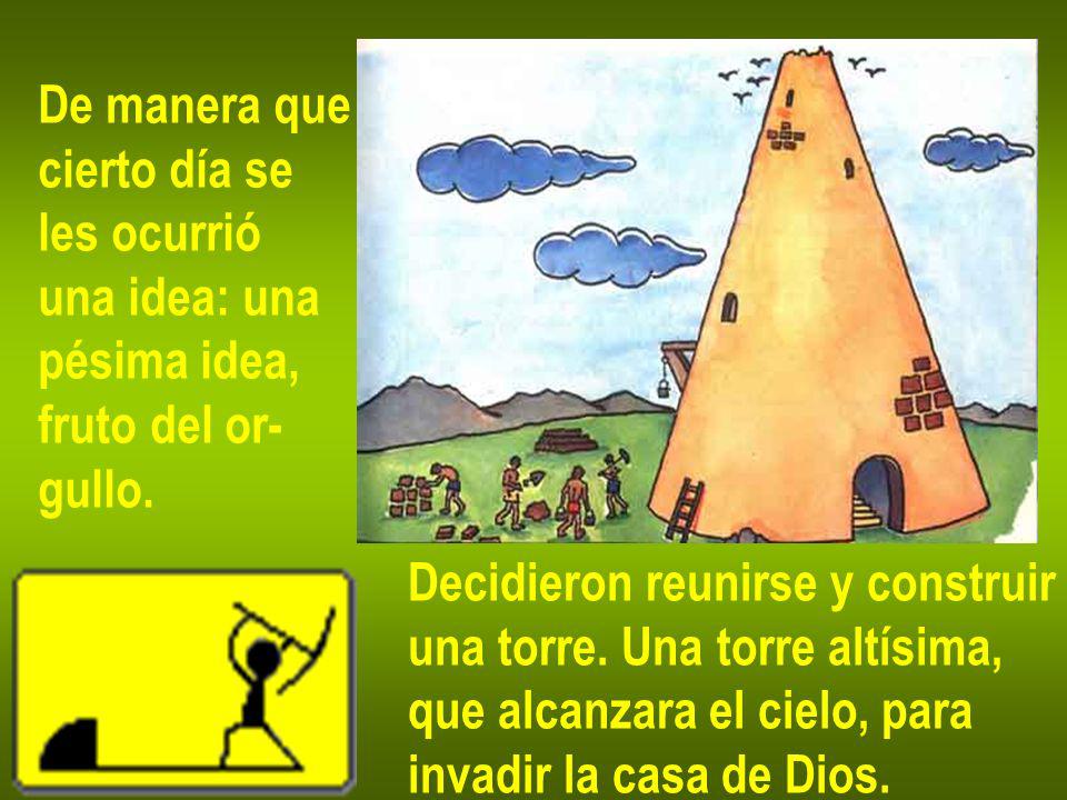 De manera que cierto día se. les ocurrió. una idea: una. pésima idea, fruto del or- gullo. Decidieron reunirse y construir.