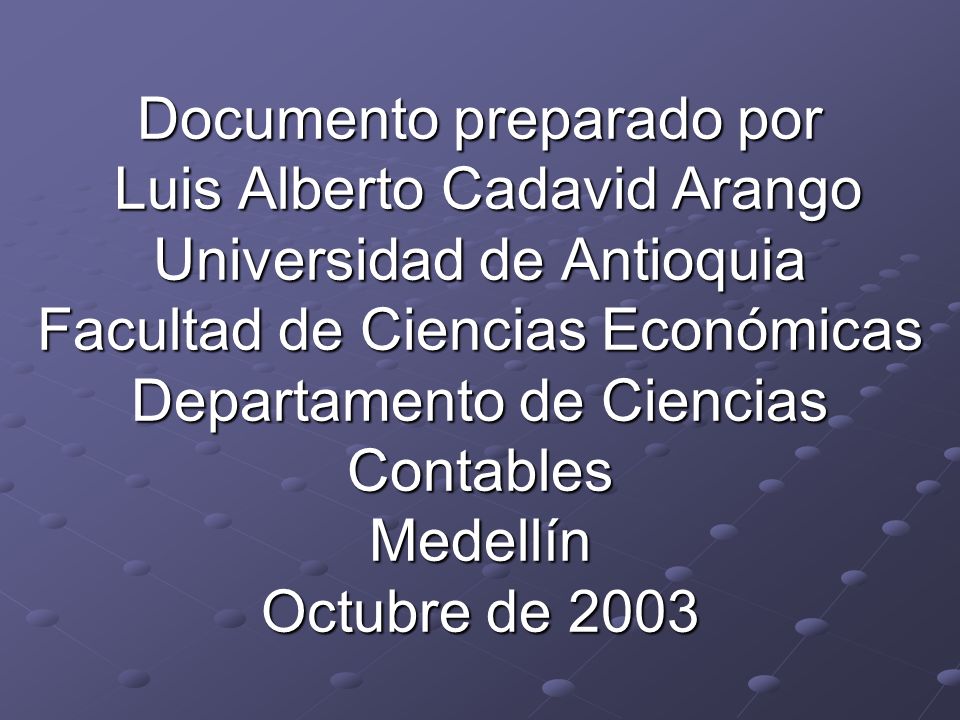 Documento preparado por Luis Alberto Cadavid Arango Universidad de Antioquia Facultad de Ciencias Económicas Departamento de Ciencias Contables Medellín Octubre de 2003