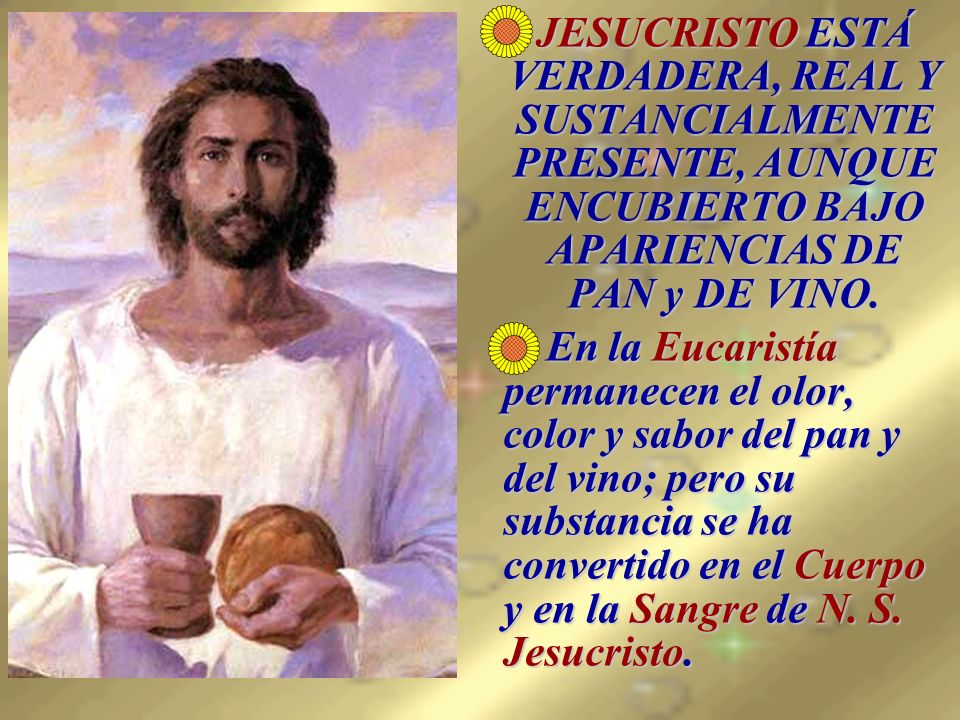 JESUCRISTO ESTÁ VERDADERA, REAL Y SUSTANCIALMENTE PRESENTE, AUNQUE ENCUBIERTO BAJO APARIENCIAS DE PAN y DE VINO.