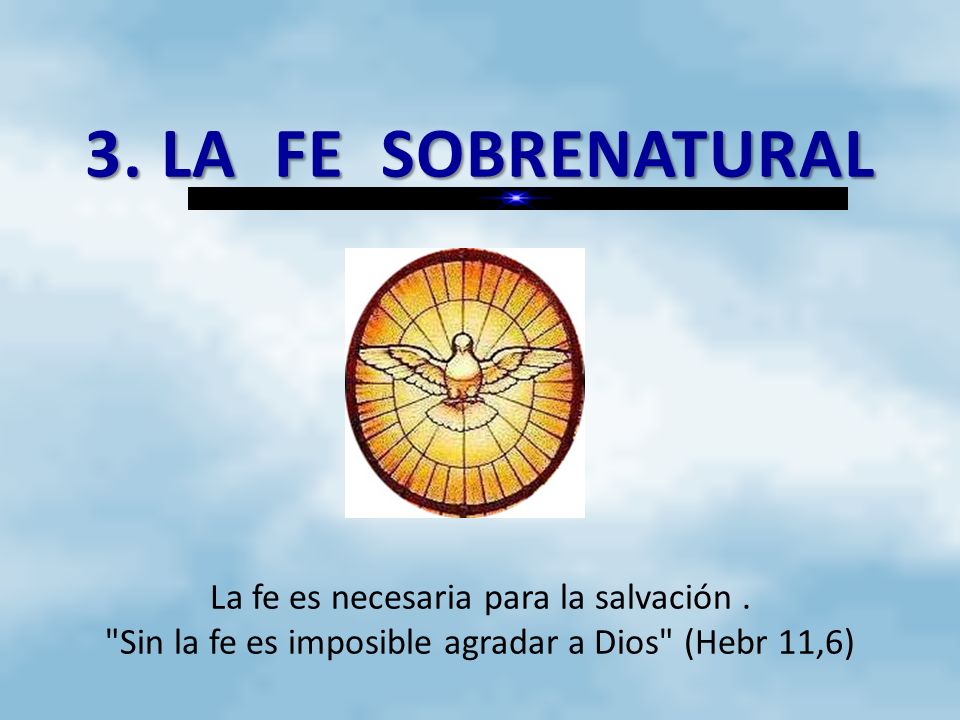 3. LA FE SOBRENATURAL La fe es necesaria para la salvación
