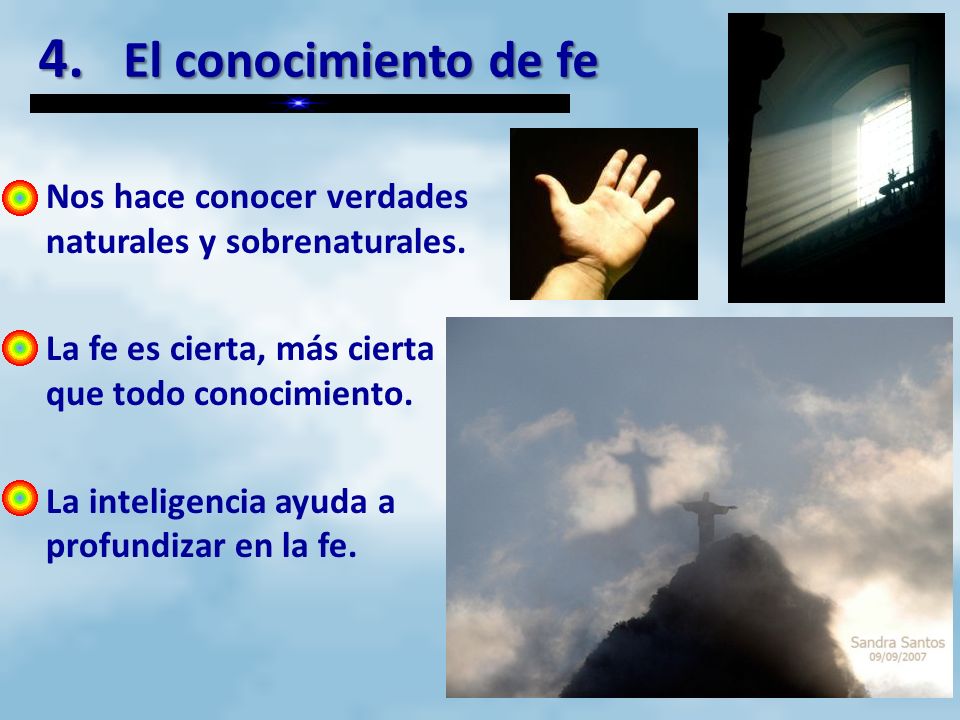 4. El conocimiento de fe Nos hace conocer verdades naturales y sobrenaturales. La fe es cierta, más cierta que todo conocimiento.