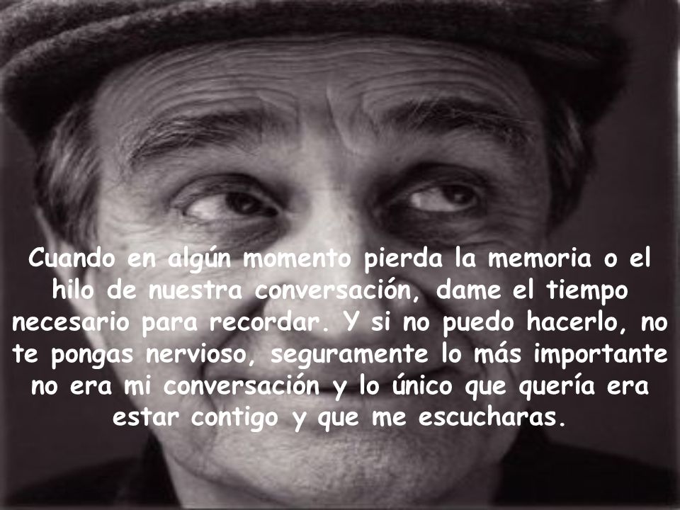 Cuando en algún momento pierda la memoria o el hilo de nuestra conversación, dame el tiempo necesario para recordar.