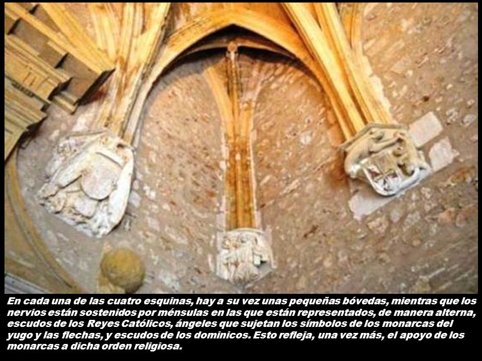En cada una de las cuatro esquinas, hay a su vez unas pequeñas bóvedas, mientras que los nervios están sostenidos por ménsulas en las que están representados, de manera alterna, escudos de los Reyes Católicos, ángeles que sujetan los símbolos de los monarcas del yugo y las flechas, y escudos de los dominicos.