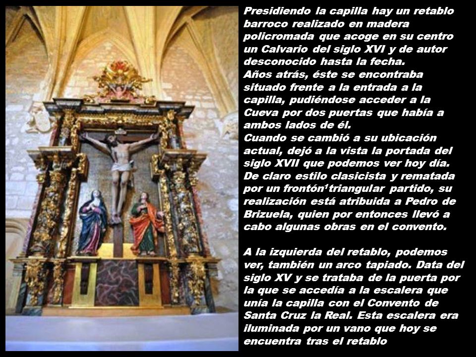Presidiendo la capilla hay un retablo barroco realizado en madera policromada que acoge en su centro un Calvario del siglo XVI y de autor desconocido hasta la fecha.