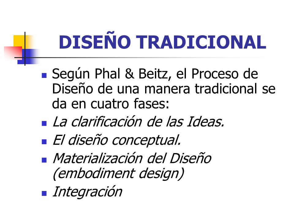 DISEÑO TRADICIONAL Según Phal & Beitz, el Proceso de Diseño de una manera tradicional se da en cuatro fases: