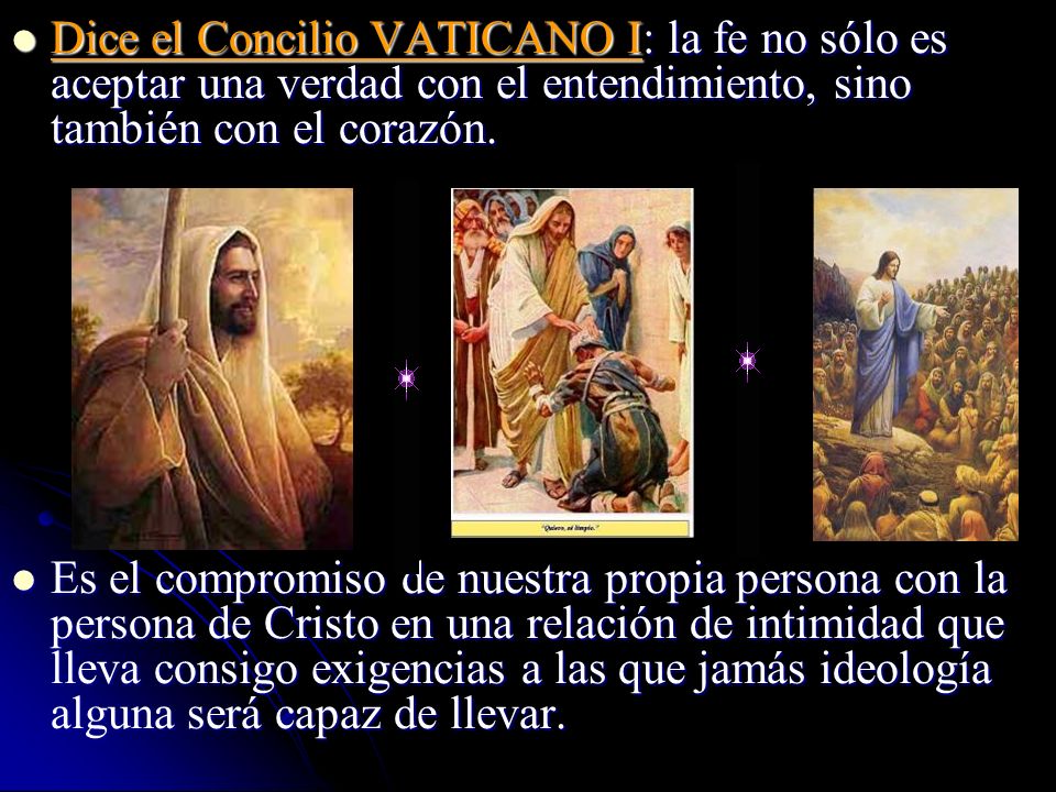 Dice el Concilio VATICANO I: la fe no sólo es aceptar una verdad con el entendimiento, sino también con el corazón.