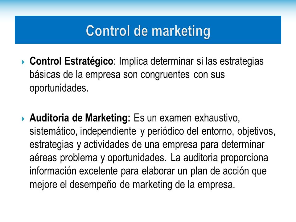 Control de marketing Control Estratégico: Implica determinar si las estrategias básicas de la empresa son congruentes con sus oportunidades.
