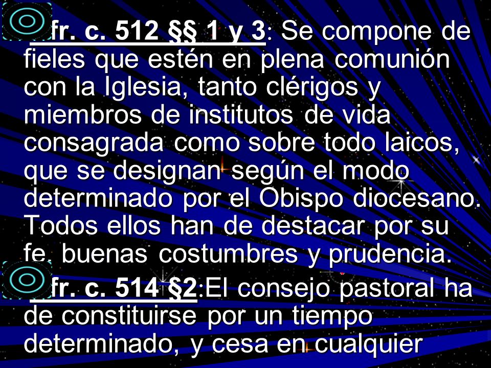 Cfr. c. 512 §§ 1 y 3: Se compone de fieles que estén en plena comunión con la Iglesia, tanto clérigos y miembros de institutos de vida consagrada como sobre todo laicos, que se designan según el modo determinado por el Obispo diocesano. Todos ellos han de destacar por su fe, buenas costumbres y prudencia.