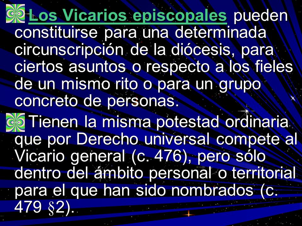 Los Vicarios episcopales pueden constituirse para una determinada circunscripción de la diócesis, para ciertos asuntos o respecto a los fieles de un mismo rito o para un grupo concreto de personas.