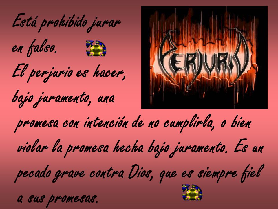 Está prohibido jurar en falso. El perjurio es hacer, bajo juramento, una. promesa con intención de no cumplirla, o bien.