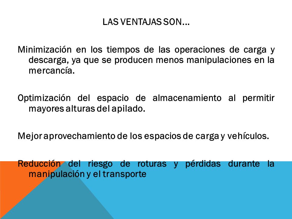 LAS VENTAJAS SON... Minimización en los tiempos de las operaciones de carga y descarga, ya que se producen menos manipulaciones en la mercancía.
