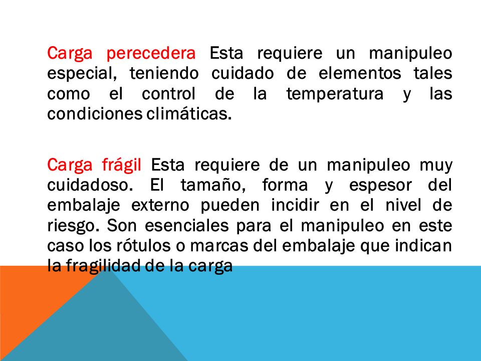 Carga perecedera Esta requiere un manipuleo especial, teniendo cuidado de elementos tales como el control de la temperatura y las condiciones climáticas.
