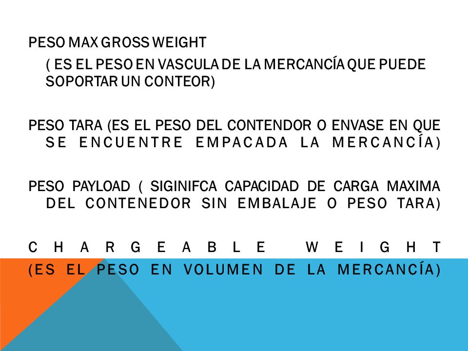 PESO MAX GROSS WEIGHT ( ES EL PESO EN VASCULA DE LA MERCANCÍA QUE PUEDE SOPORTAR UN CONTEOR)