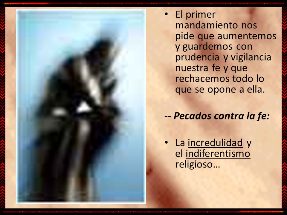 El primer mandamiento nos pide que aumentemos y guardemos con prudencia y vigilancia nuestra fe y que rechacemos todo lo que se opone a ella.