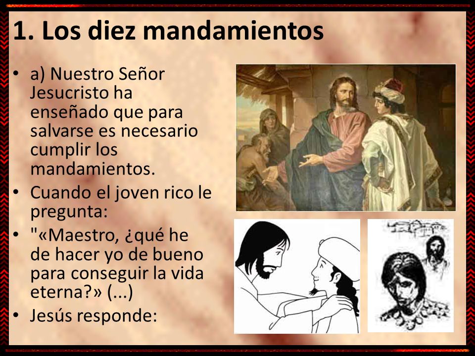 1. Los diez mandamientos a) Nuestro Señor Jesucristo ha enseñado que para salvarse es necesario cumplir los mandamientos.