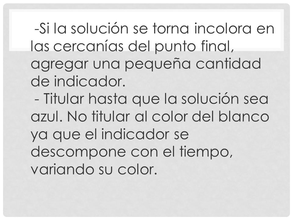 -Si la solución se torna incolora en las cercanías del punto final, agregar una pequeña cantidad de indicador. - Titular hasta que la solución sea azul.