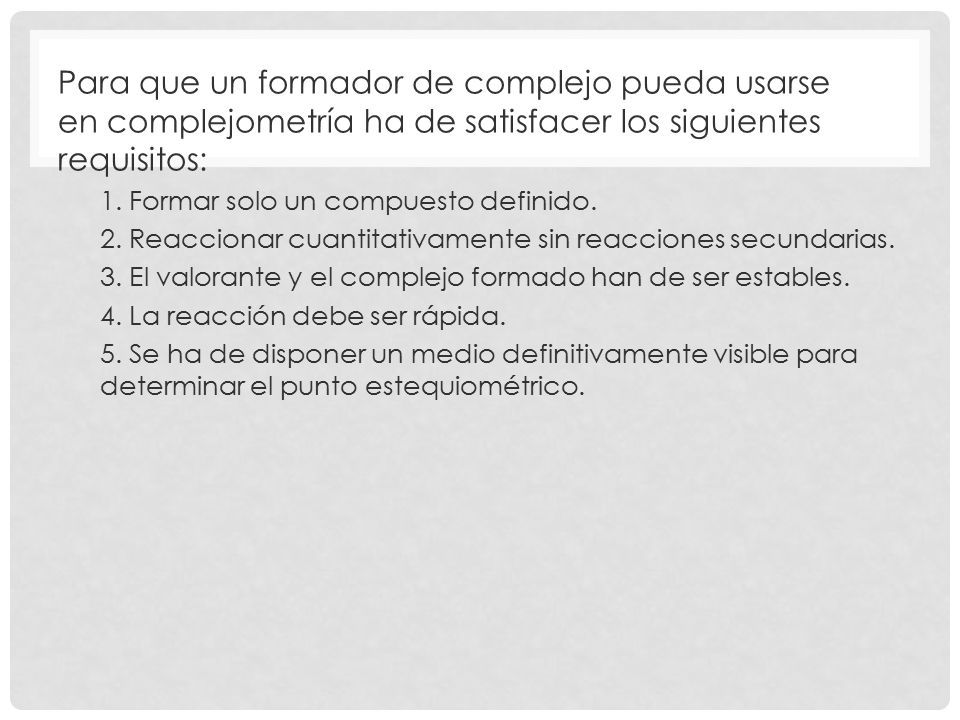 Para que un formador de complejo pueda usarse en complejometría ha de satisfacer los siguientes requisitos: