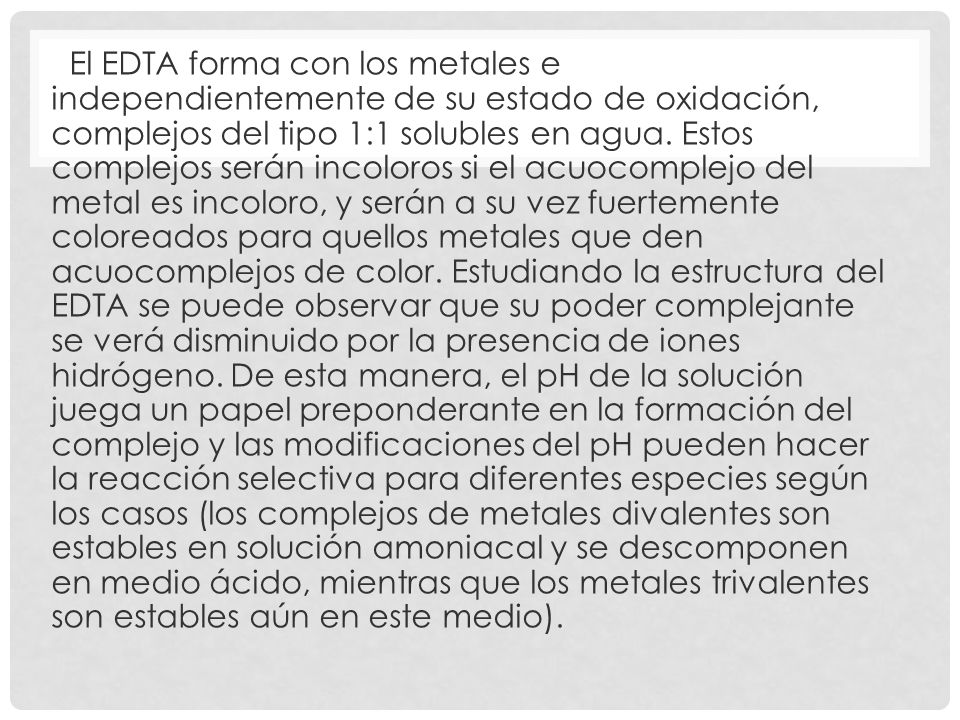 El EDTA forma con los metales e independientemente de su estado de oxidación, complejos del tipo 1:1 solubles en agua.