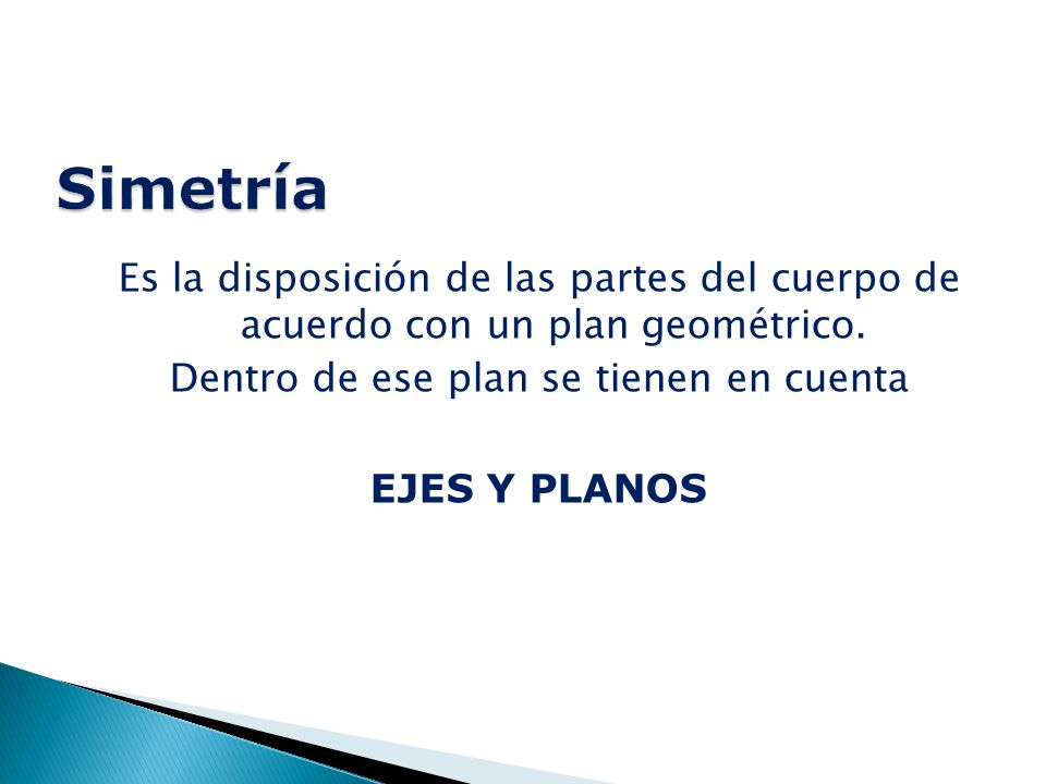 Simetría Es la disposición de las partes del cuerpo de acuerdo con un plan geométrico.