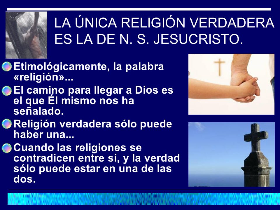 LA ÚNICA RELIGIÓN VERDADERA ES LA DE N. S. JESUCRISTO.