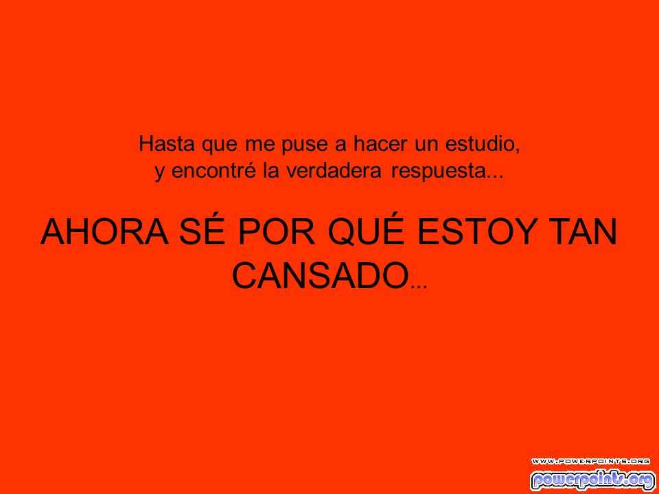AHORA SÉ POR QUÉ ESTOY TAN CANSADO...