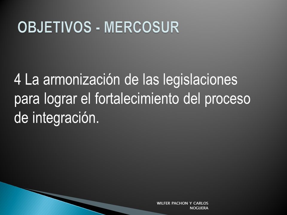 OBJETIVOS - MERCOSUR 4 La armonización de las legislaciones para lograr el fortalecimiento del proceso de integración.