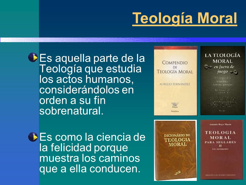 Teología Moral Es aquella parte de la Teología que estudia los actos humanos, considerándolos en orden a su fin sobrenatural.