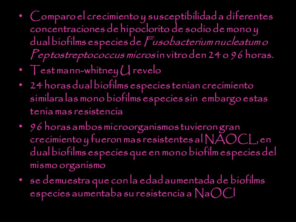 Comparo el crecimiento y susceptibilidad a diferentes concentraciones de hipoclorito de sodio de mono y dual biofilms especies de Fusobacterium nucleatum o Peptostreptococcus micros in vitro den 24 o 96 horas.
