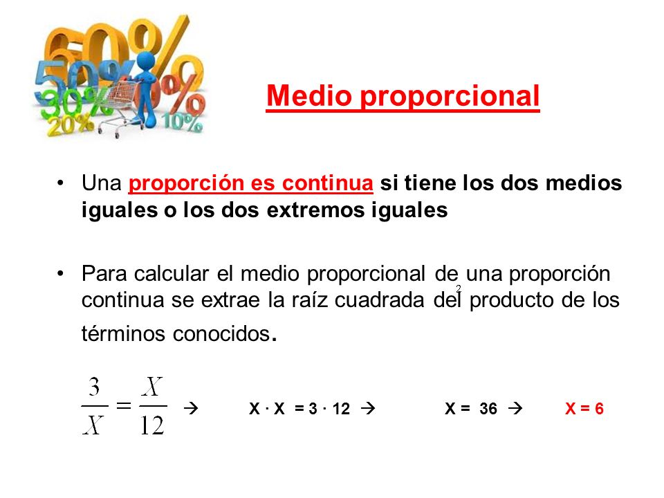 Medio proporcional Una proporción es continua si tiene los dos medios iguales o los dos extremos iguales.